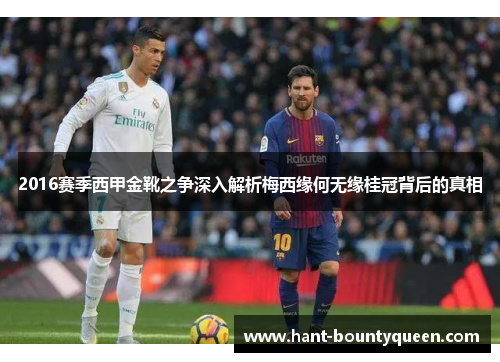 2016赛季西甲金靴之争深入解析梅西缘何无缘桂冠背后的真相