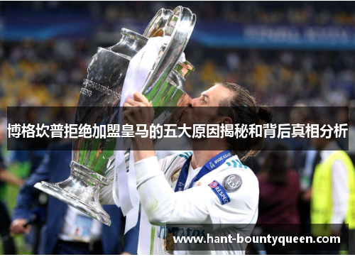 博格坎普拒绝加盟皇马的五大原因揭秘和背后真相分析