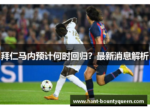 拜仁马内预计何时回归？最新消息解析