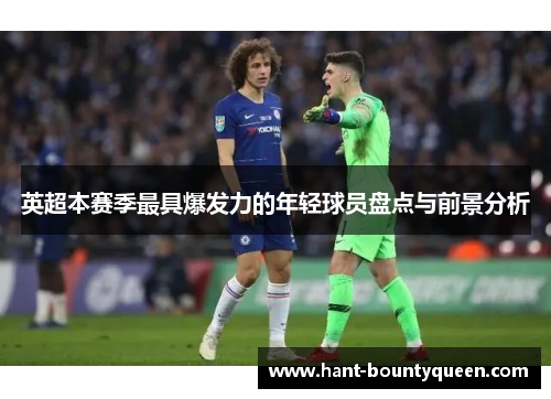 英超本赛季最具爆发力的年轻球员盘点与前景分析