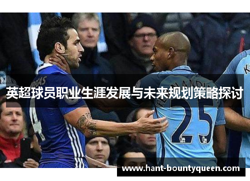 英超球员职业生涯发展与未来规划策略探讨 英超球员职业生涯发展与未来规划策略探讨
