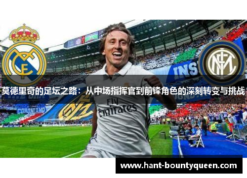 莫德里奇的足坛之路：从中场指挥官到前锋角色的深刻转变与挑战