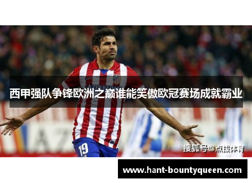 西甲强队争锋欧洲之巅谁能笑傲欧冠赛场成就霸业