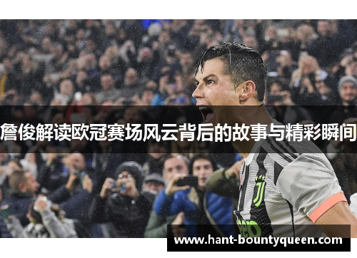 詹俊解读欧冠赛场风云背后的故事与精彩瞬间 詹俊解读欧冠赛场风云背后的故事与精彩瞬间