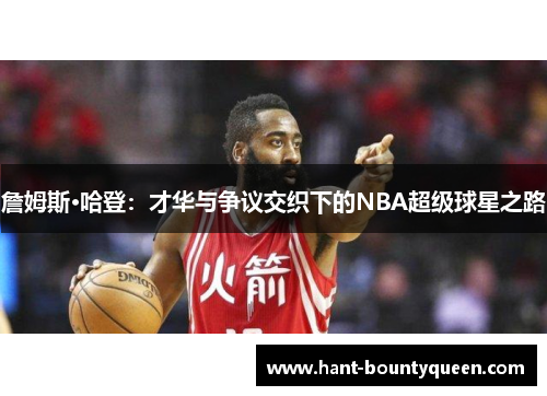 詹姆斯·哈登：才华与争议交织下的NBA超级球星之路