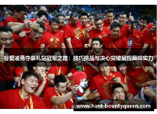 谷爱凌勇夺崇礼站冠军之路：技巧挑战与决心突破展现巅峰实力