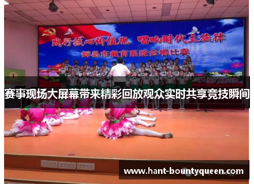 赛事现场大屏幕带来精彩回放观众实时共享竞技瞬间