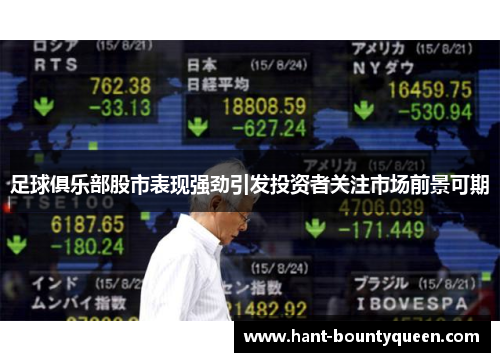 足球俱乐部股市表现强劲引发投资者关注市场前景可期