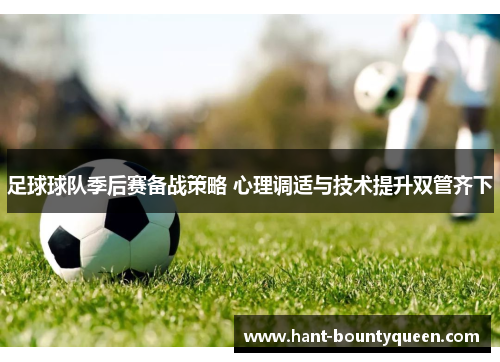 足球球队季后赛备战策略 心理调适与技术提升双管齐下
