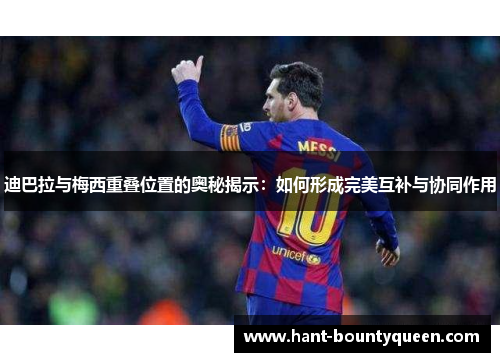 迪巴拉与梅西重叠位置的奥秘揭示：如何形成完美互补与协同作用