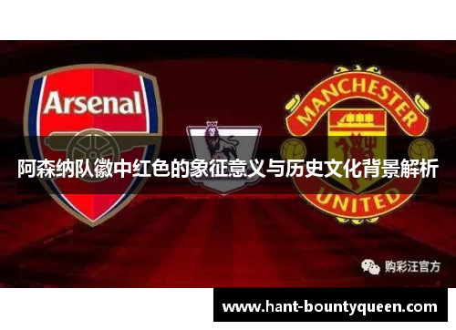阿森纳队徽中红色的象征意义与历史文化背景解析
