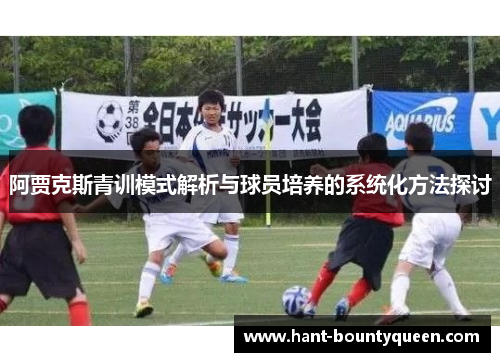 阿贾克斯青训模式解析与球员培养的系统化方法探讨 阿贾克斯青训模式解析与球员培养的系统化方法探讨