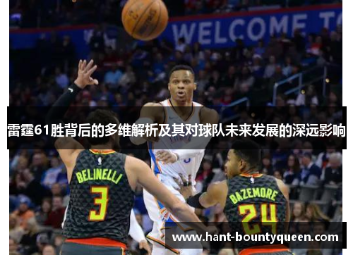 雷霆61胜背后的多维解析及其对球队未来发展的深远影响