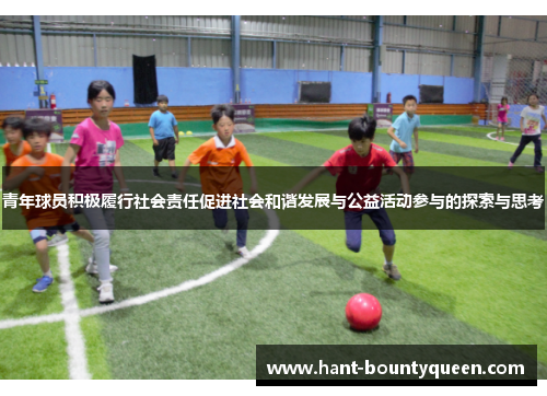青年球员积极履行社会责任促进社会和谐发展与公益活动参与的探索与思考