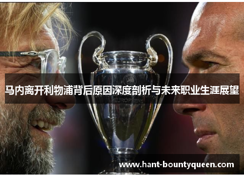 马内离开利物浦背后原因深度剖析与未来职业生涯展望 马内离开利物浦背后原因深度剖析与未来职业生涯展望