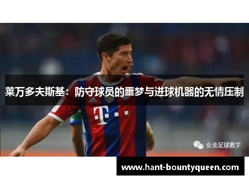 莱万多夫斯基:防守球员的噩梦与进球机器的无情压制 莱万多夫斯基:防守球员的噩梦与进球机器的无情压制