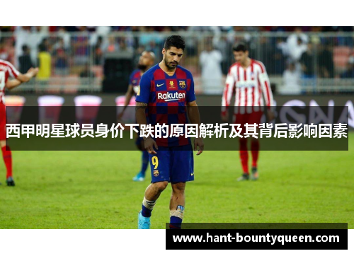 西甲明星球员身价下跌的原因解析及其背后影响因素