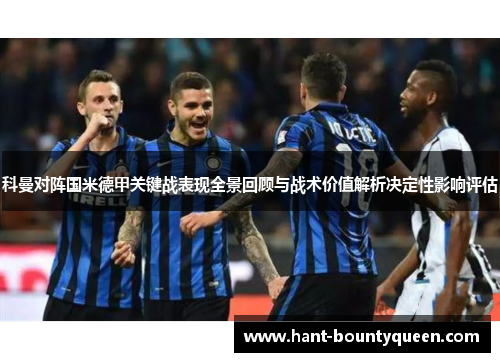 科曼对阵国米德甲关键战表现全景回顾与战术价值解析决定性影响评估 科曼对阵国米德甲关键战表现全景回顾与战术价值解析决定性影响评估