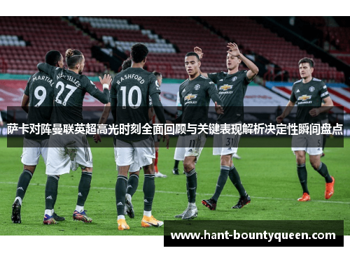 萨卡对阵曼联英超高光时刻全面回顾与关键表现解析决定性瞬间盘点