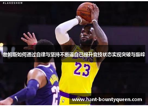 詹姆斯如何通过自律与坚持不断逼自己提升竞技状态实现突破与巅峰 詹姆斯如何通过自律与坚持不断逼自己提升竞技状态实现突破与巅峰