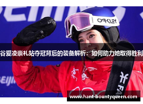 谷爱凌崇礼站夺冠背后的装备解析：如何助力她取得胜利