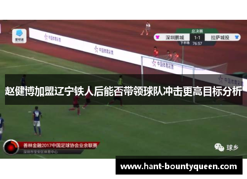 赵健博加盟辽宁铁人后能否带领球队冲击更高目标分析