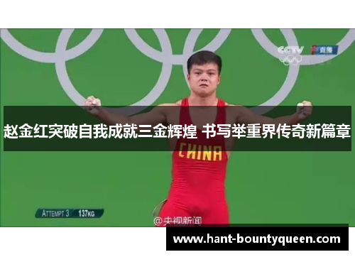 赵金红突破自我成就三金辉煌 书写举重界传奇新篇章