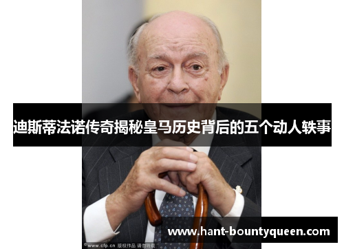 迪斯蒂法诺传奇揭秘皇马历史背后的五个动人轶事