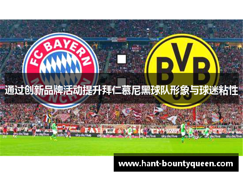 通过创新品牌活动提升拜仁慕尼黑球队形象与球迷粘性