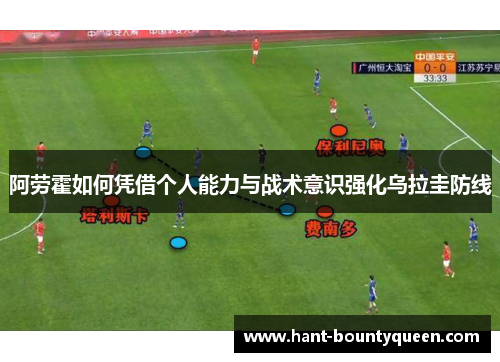 阿劳霍如何凭借个人能力与战术意识强化乌拉圭防线