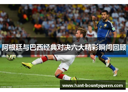 阿根廷与巴西经典对决六大精彩瞬间回顾