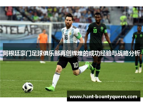 阿根廷豪门足球俱乐部再创辉煌的成功经验与战略分析 阿根廷豪门足球俱乐部再创辉煌的成功经验与战略分析