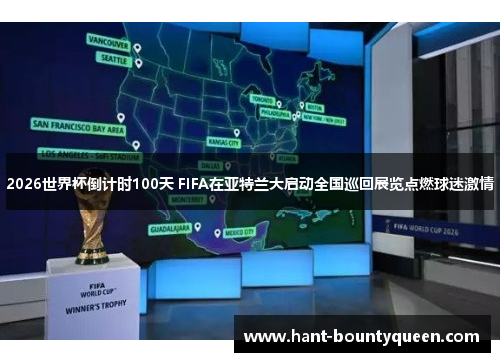 2026世界杯倒计时100天 FIFA在亚特兰大启动全国巡回展览点燃球迷激情