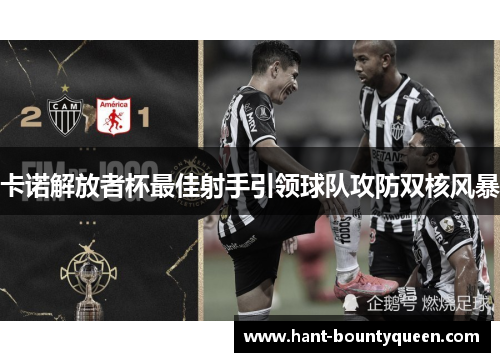 卡诺解放者杯最佳射手引领球队攻防双核风暴