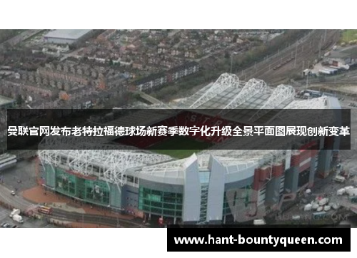曼联官网发布老特拉福德球场新赛季数字化升级全景平面图展现创新变革