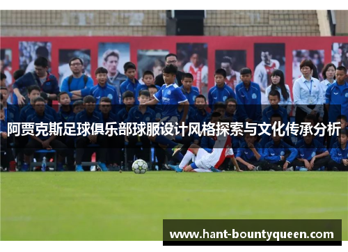 阿贾克斯足球俱乐部球服设计风格探索与文化传承分析
