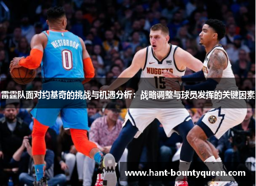 雷霆队面对约基奇的挑战与机遇分析:战略调整与球员发挥的关键因素 雷霆队面对约基奇的挑战与机遇分析:战略调整与球员发挥的关键因素