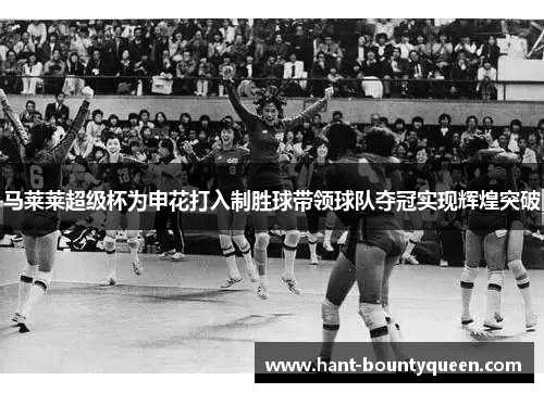 马莱莱超级杯为申花打入制胜球带领球队夺冠实现辉煌突破