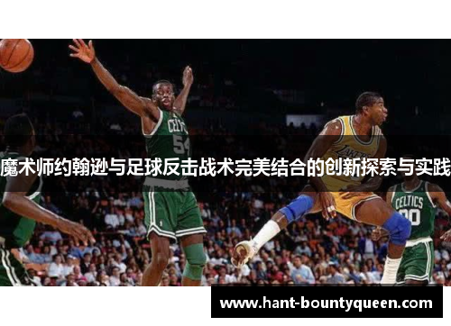 魔术师约翰逊与足球反击战术完美结合的创新探索与实践