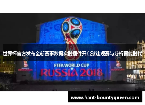 世界杯官方发布全新赛事数据实时插件开启球迷观赛与分析智能时代