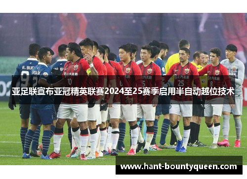 亚足联宣布亚冠精英联赛2024至25赛季启用半自动越位技术