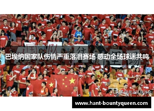 巴埃纳国家队伤情严重落泪赛场 感动全场球迷共鸣