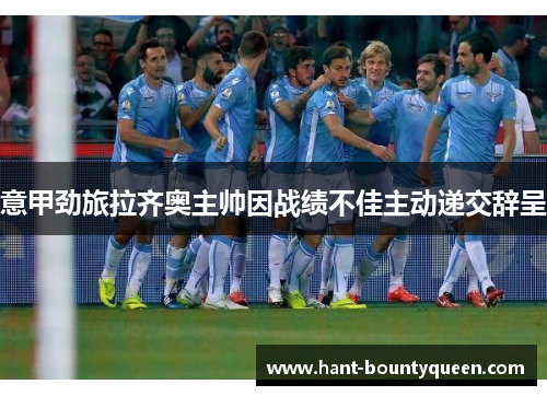 意甲劲旅拉齐奥主帅因战绩不佳主动递交辞呈