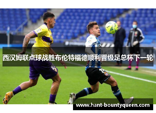西汉姆联点球战胜布伦特福德顺利晋级足总杯下一轮 西汉姆联点球战胜布伦特福德顺利晋级足总杯下一轮