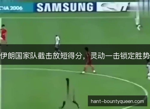 伊朗国家队截击放短得分，灵动一击锁定胜势