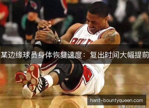 某边缘球员身体恢复速度:复出时间大幅提前 某边缘球员身体恢复速度:复出时间大幅提前