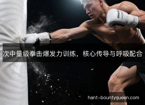 次中量级拳击爆发力训练,核心传导与呼吸配合 次中量级拳击爆发力训练,核心传导与呼吸配合