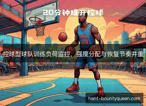 控球型球队训练负荷监控，强度分配与恢复节奏并重